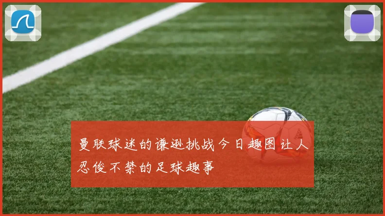 曼联球迷的谦逊挑战今日趣图让人忍俊不禁的足球趣事