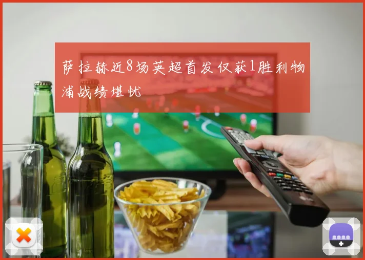 萨拉赫近8场英超首发仅获1胜利物浦战绩堪忧