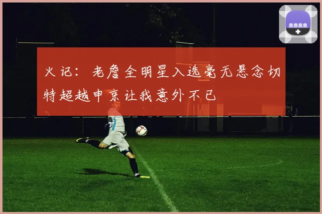 火记：老詹全明星入选毫无悬念切特超越申京让我意外不已