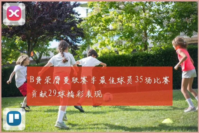 B费荣膺曼联赛季最佳球员35场比赛贡献29球精彩表现