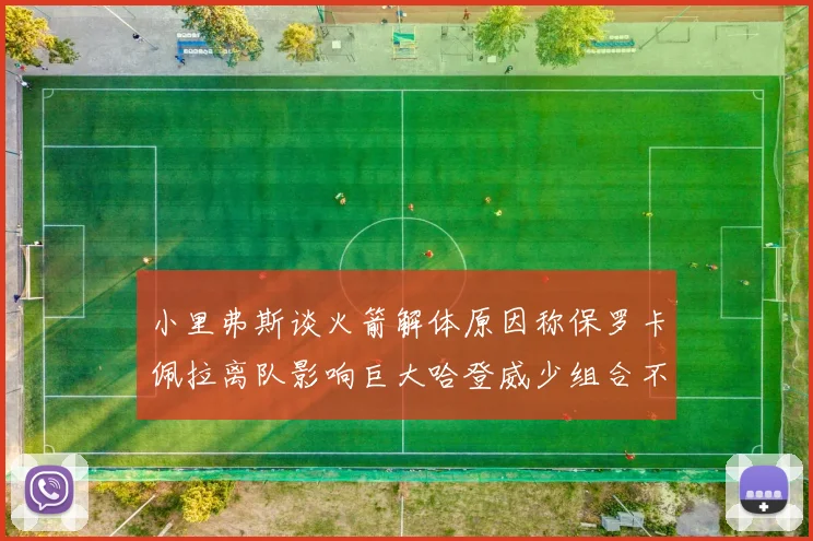 小里弗斯谈火箭解体原因称保罗卡佩拉离队影响巨大哈登威少组合不和谐