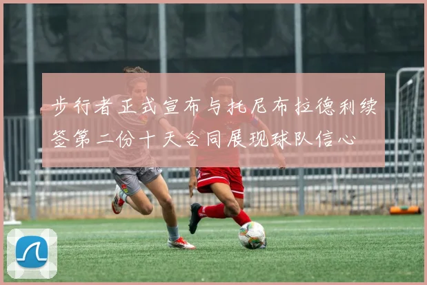 步行者正式宣布与托尼布拉德利续签第二份十天合同展现球队信心