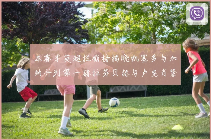 本赛季英超拦截榜揭晓凯塞多与加纳并列第一赫拉芬贝赫与卢克肖紧随其后
