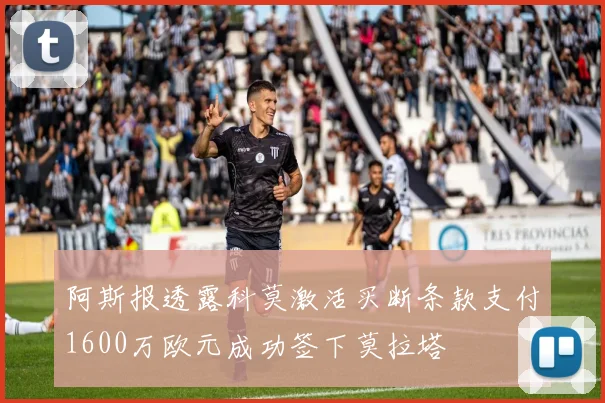 阿斯报透露科莫激活买断条款支付1600万欧元成功签下莫拉塔