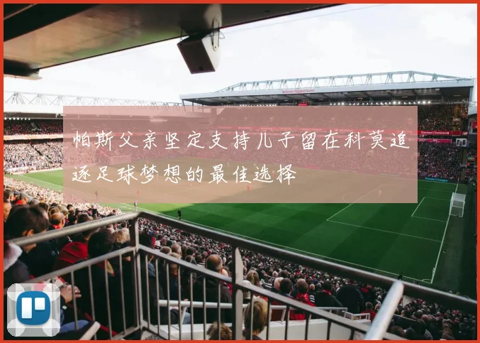 帕斯父亲坚定支持儿子留在科莫追逐足球梦想的最佳选择